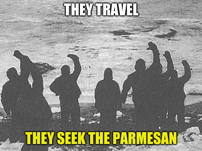 surreal | THEY TRAVEL; THEY SEEK THE PARMESAN | image tagged in surround | made w/ Imgflip meme maker