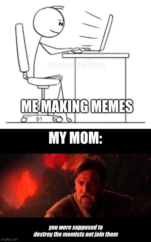 ME MAKING MEMES; MY MOM:; you were supposed to destroy the memists not join them | image tagged in you were the chosen one star wars | made w/ Imgflip meme maker