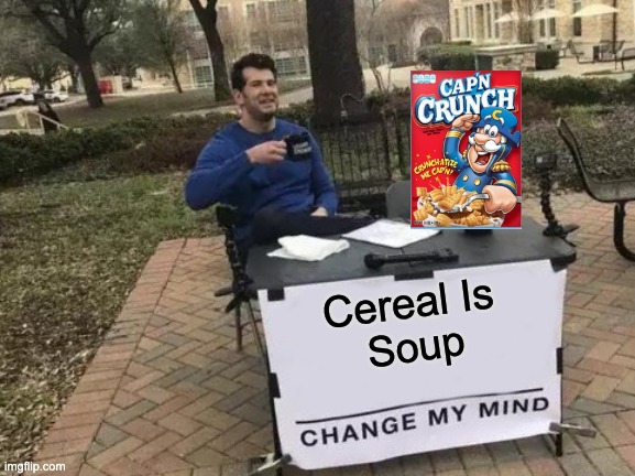 Change My Mind Meme | Cereal Is; Soup | image tagged in memes,change my mind | made w/ Imgflip meme maker