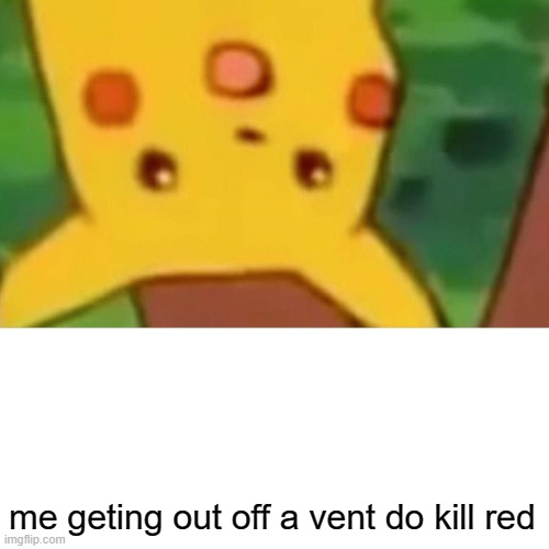Surprised Pikachu Meme | me geting out off a vent do kill red | image tagged in memes,surprised pikachu | made w/ Imgflip meme maker