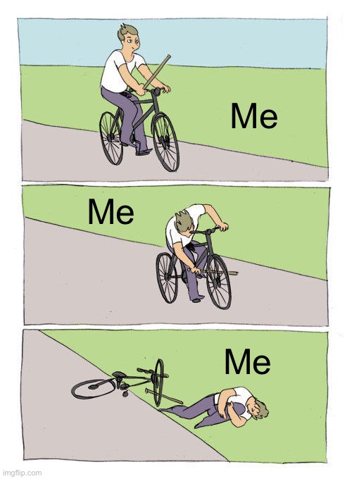 Hoe I fall of a bike | Me; Me; Me | image tagged in memes,bike fall | made w/ Imgflip meme maker