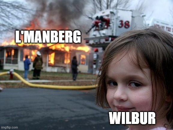 My friend told me what happened (didn't even watch it but she told me anyway) | L'MANBERG; WILBUR | image tagged in memes,disaster girl | made w/ Imgflip meme maker