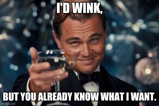 You know you want it | I'D WINK, BUT YOU ALREADY KNOW WHAT I WANT. | image tagged in memes,leonardo dicaprio cheers,wink,love | made w/ Imgflip meme maker