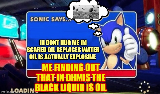 Sonic Says | IN DONT HUG ME IM SCARED OIL REPLACES WATER OIL IS ACTUALLY EXPLOSIVE; ME FINDING OUT THAT IN DHMIS THE BLACK LIQUID IS OIL | image tagged in sonic says | made w/ Imgflip meme maker