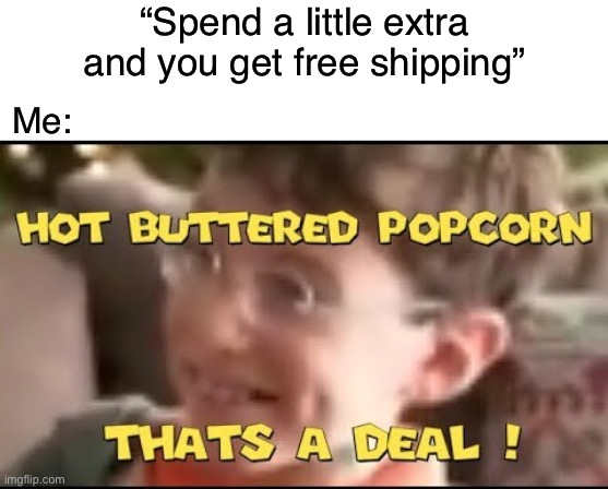 It takes a minute for you to get it | “Spend a little extra and you get free shipping”; Me: | image tagged in blank white template,hot buttered popcorn thats a deal,takes a minute,funny,memes,shipping | made w/ Imgflip meme maker