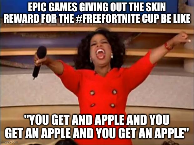 Oprah You Get A Meme | EPIC GAMES GIVING OUT THE SKIN REWARD FOR THE #FREEFORTNITE CUP BE LIKE; "YOU GET AND APPLE AND YOU GET AN APPLE AND YOU GET AN APPLE" | image tagged in memes,oprah you get a | made w/ Imgflip meme maker