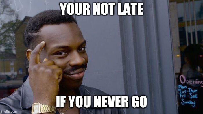 Roll Safe Think About It Meme | YOUR NOT LATE; IF YOU NEVER GO | image tagged in memes,roll safe think about it | made w/ Imgflip meme maker