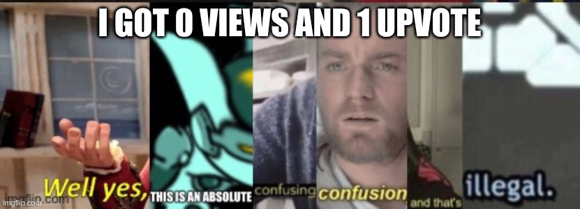 WTF??? | I GOT 0 VIEWS AND 1 UPVOTE | image tagged in confusing confusion | made w/ Imgflip meme maker