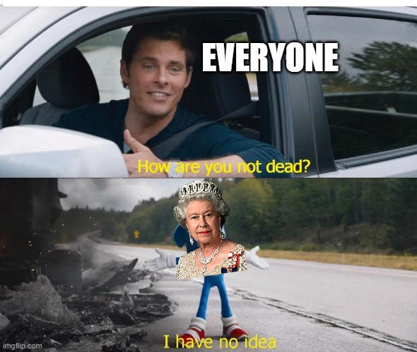 Seriously is The Queen immortal?? | EVERYONE | image tagged in sonic how are you not dead,queen elizabeth | made w/ Imgflip meme maker
