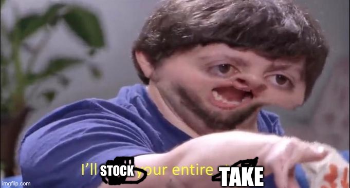 I'll take your entire stock | STOCK TAKE | image tagged in i'll take your entire stock | made w/ Imgflip meme maker