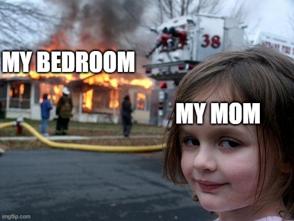 This has happened to every epic gamer | MY BEDROOM; MY MOM | image tagged in memes,disaster girl | made w/ Imgflip meme maker