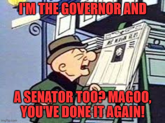 Magoo | I'M THE GOVERNOR AND A SENATOR TOO? MAGOO, YOU'VE DONE IT AGAIN! | image tagged in magoo | made w/ Imgflip meme maker