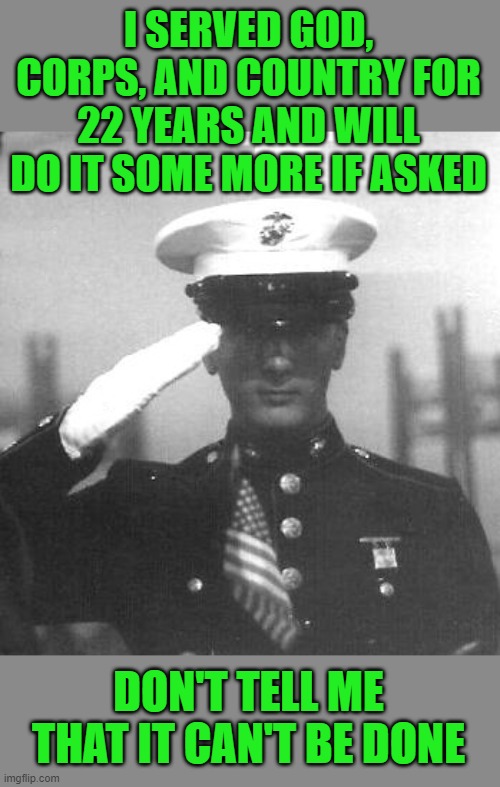Out F**king Standing!!! | I SERVED GOD, CORPS, AND COUNTRY FOR 22 YEARS AND WILL DO IT SOME MORE IF ASKED DON'T TELL ME THAT IT CAN'T BE DONE | image tagged in out f king standing | made w/ Imgflip meme maker
