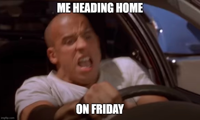 Friday | ME HEADING HOME; ON FRIDAY | image tagged in fast and furious | made w/ Imgflip meme maker