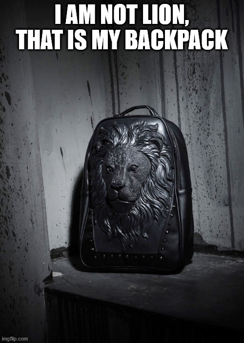 back pack | I AM NOT LION, THAT IS MY BACKPACK | image tagged in back pack | made w/ Imgflip meme maker