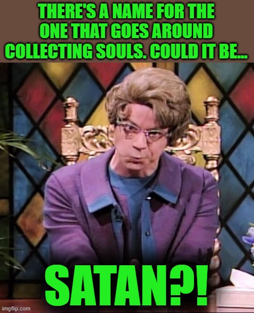 The Church Lady | THERE'S A NAME FOR THE ONE THAT GOES AROUND COLLECTING SOULS. COULD IT BE... SATAN?! | image tagged in the church lady | made w/ Imgflip meme maker