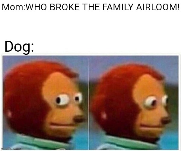 Monkey Puppet Meme | Mom:WHO BROKE THE FAMILY AIRLOOM! Dog: | image tagged in memes,monkey puppet | made w/ Imgflip meme maker