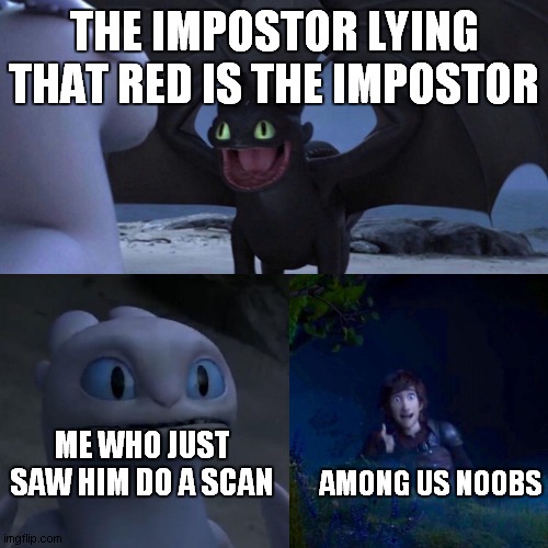 Among Us noobs be like | THE IMPOSTOR LYING THAT RED IS THE IMPOSTOR; ME WHO JUST SAW HIM DO A SCAN; AMONG US NOOBS | image tagged in night fury,among us,noobs,impostor | made w/ Imgflip meme maker