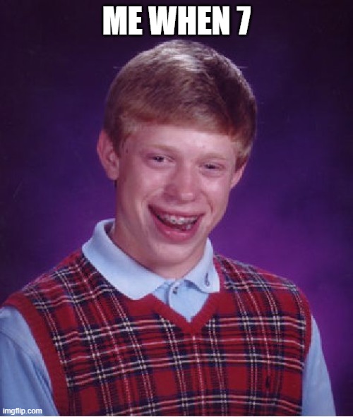 Bad Luck Brian Meme | ME WHEN 7 | image tagged in memes,bad luck brian | made w/ Imgflip meme maker