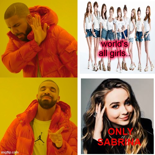 As a fan boy.. Just kidding.. | world's all girls.. ONLY SABRINA | image tagged in memes,drake hotline bling | made w/ Imgflip meme maker