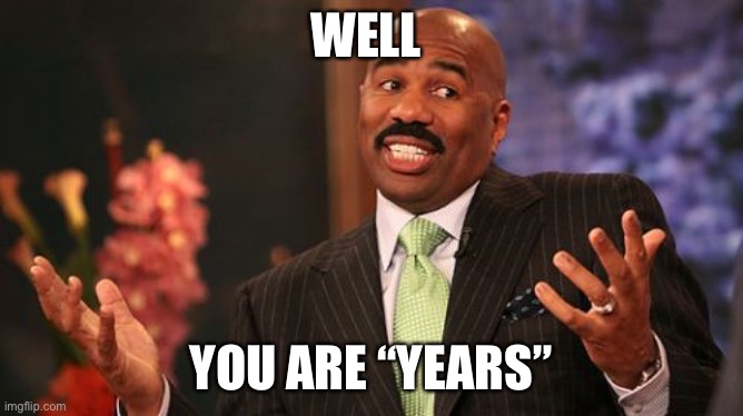 Steve Harvey Meme | WELL YOU ARE “YEARS” | image tagged in memes,steve harvey | made w/ Imgflip meme maker