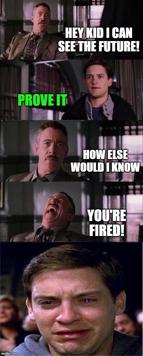 The future is what we make it | HEY KID I CAN SEE THE FUTURE! PROVE IT; HOW ELSE WOULD I KNOW; YOU'RE FIRED! | image tagged in memes,peter parker cry,you're fired,see the future,predict | made w/ Imgflip meme maker