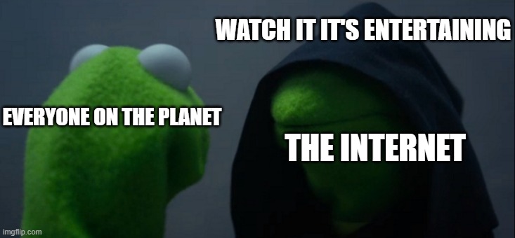 Evil Kermit Meme | WATCH IT IT'S ENTERTAINING; EVERYONE ON THE PLANET; THE INTERNET | image tagged in memes,evil kermit | made w/ Imgflip meme maker