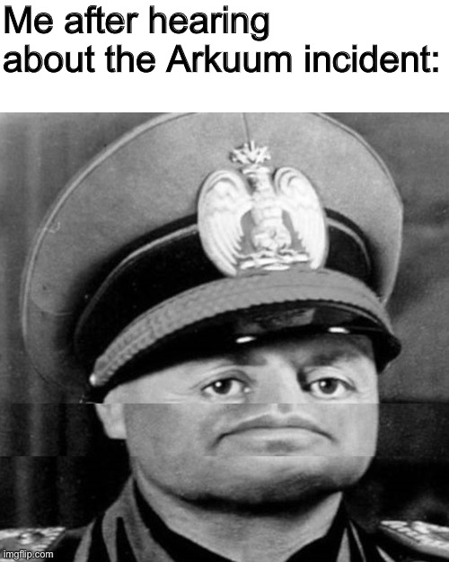 The ultimate bruh moment | Me after hearing about the Arkuum incident: | image tagged in just a squished mussolini meme,this literally looks like a bruh moment | made w/ Imgflip meme maker