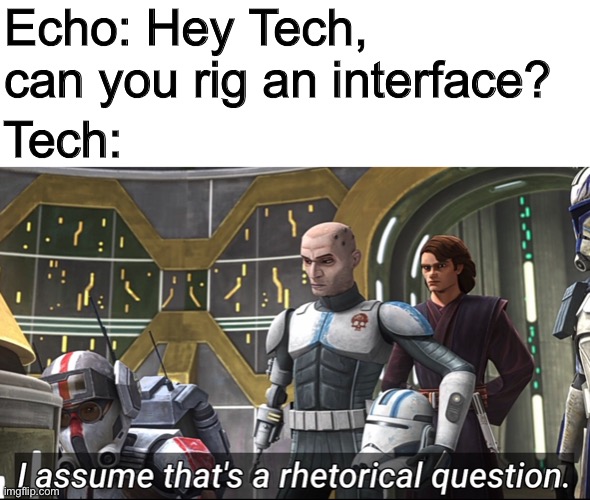 Literally just took the line out of the episode. Am I the only one who thinks this is much funnier out of context? | Echo: Hey Tech, can you rig an interface? Tech: | made w/ Imgflip meme maker