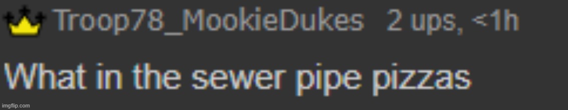 Its pizza time | image tagged in sewer pipe pizza,mookie this is not a temp yet,you are reading this,and its probably pizza time | made w/ Imgflip meme maker