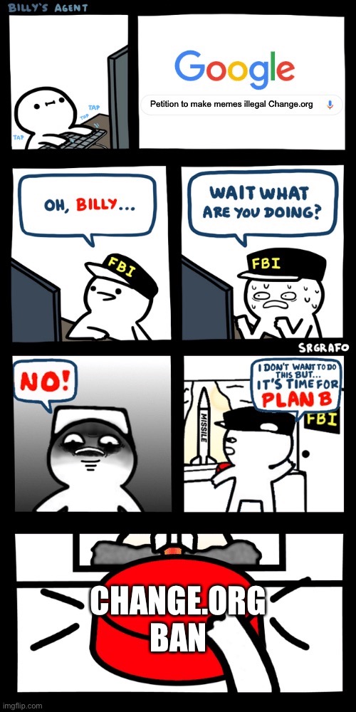 Billy’s FBI agent plan B | Petition to make memes illegal Change.org; CHANGE.ORG BAN | image tagged in billy s fbi agent plan b | made w/ Imgflip meme maker