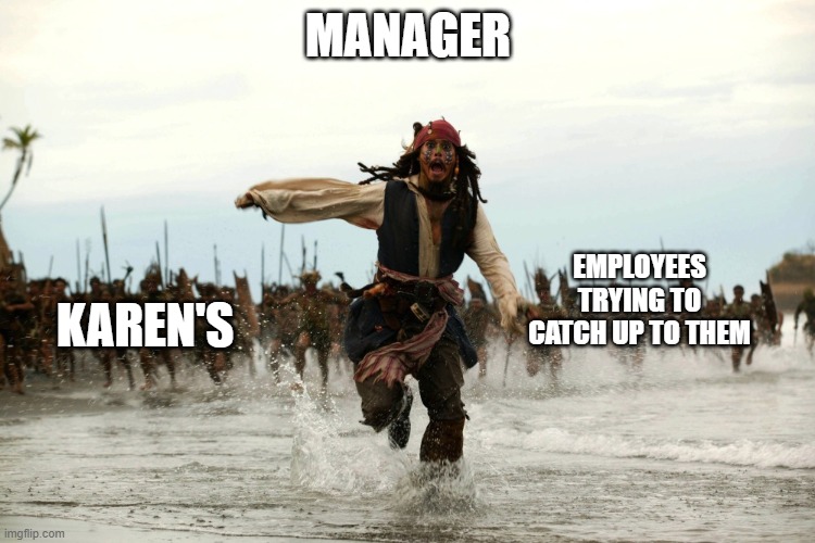 captain jack sparrow running |  MANAGER; EMPLOYEES TRYING TO CATCH UP TO THEM; KAREN'S | image tagged in captain jack sparrow running | made w/ Imgflip meme maker