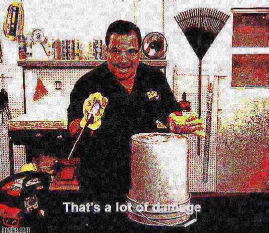 That’s a lot of damage deep-fried | image tagged in that s a lot of damage deep-fried,thats a lot of damage,now that's a lot of damage,damage,new template,popular templates | made w/ Imgflip meme maker