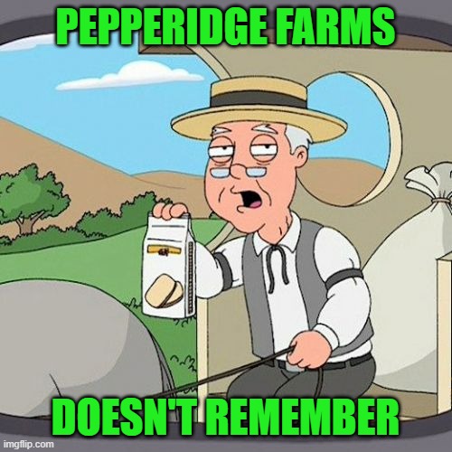 Pepperidge Farm Remembers Meme | PEPPERIDGE FARMS DOESN'T REMEMBER | image tagged in memes,pepperidge farm remembers | made w/ Imgflip meme maker