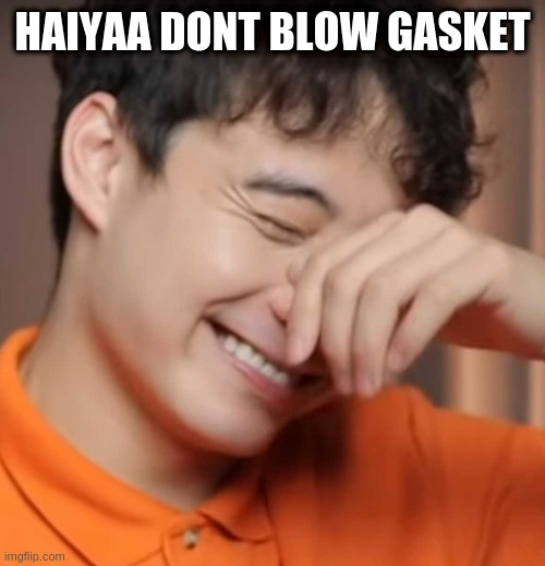 yeah right uncle rodger | HAIYAA DONT BLOW GASKET | image tagged in yeah right uncle rodger | made w/ Imgflip meme maker