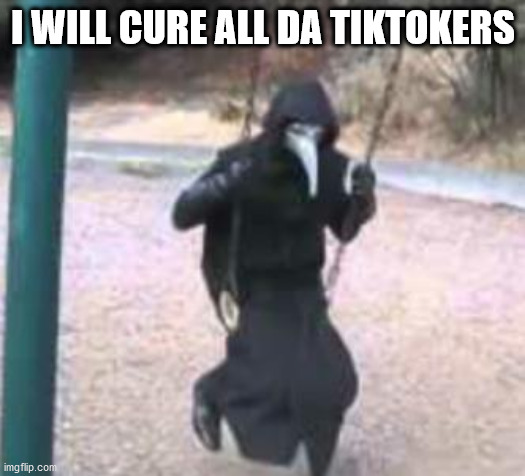 Plague Doctor Troubles | I WILL CURE ALL DA TIKTOKERS | image tagged in plague doctor troubles | made w/ Imgflip meme maker
