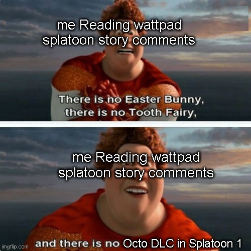 TIGHTEN MEGAMIND "THERE IS NO EASTER BUNNY" | me Reading wattpad splatoon story comments; me Reading wattpad splatoon story comments; Octo DLC in Splatoon 1 | image tagged in tighten megamind there is no easter bunny | made w/ Imgflip meme maker