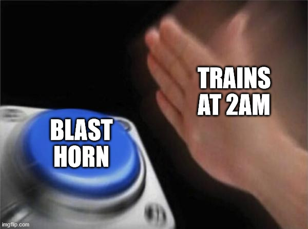 haha yes | TRAINS AT 2AM; BLAST HORN | image tagged in memes,blank nut button | made w/ Imgflip meme maker