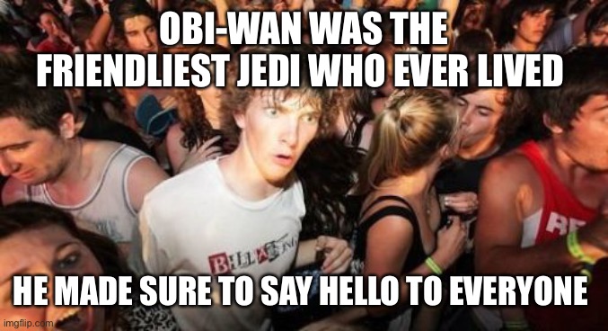 Sudden Clarity Clarence Meme | OBI-WAN WAS THE FRIENDLIEST JEDI WHO EVER LIVED; HE MADE SURE TO SAY HELLO TO EVERYONE | image tagged in memes,sudden clarity clarence | made w/ Imgflip meme maker
