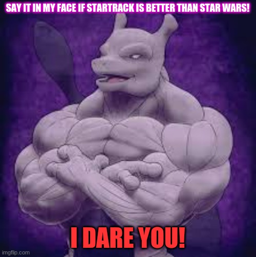 SAY IT IN MY FACE IF STARTRACK IS BETTER THAN STAR WARS! I DARE YOU! | made w/ Imgflip meme maker