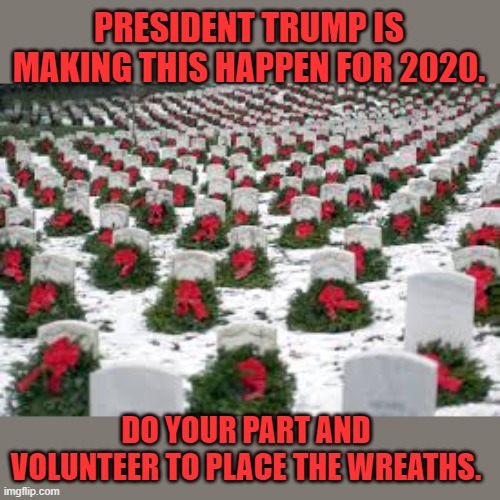 December 19th, 2020. Opportunities in all 50 states. | PRESIDENT TRUMP IS MAKING THIS HAPPEN FOR 2020. DO YOUR PART AND VOLUNTEER TO PLACE THE WREATHS. | image tagged in arlington wreaths,donald trump,army | made w/ Imgflip meme maker