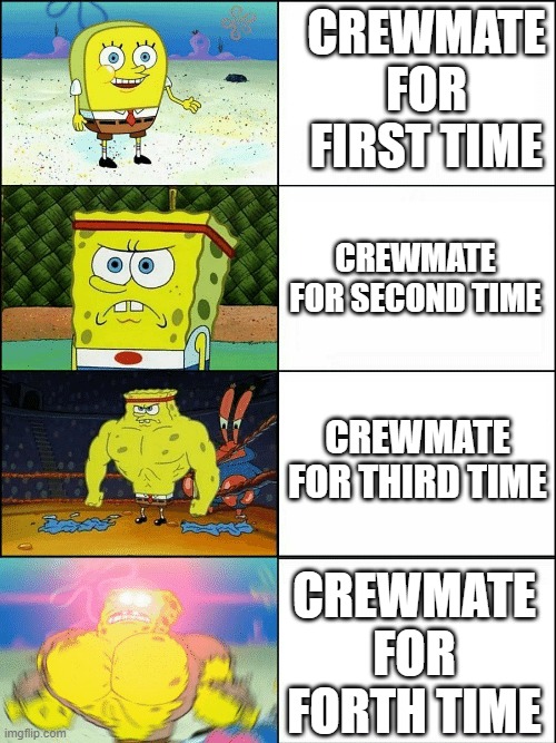 crewmate raid | CREWMATE FOR FIRST TIME; CREWMATE FOR SECOND TIME; CREWMATE FOR THIRD TIME; CREWMATE FOR FORTH TIME | image tagged in upgraded strong spongebob | made w/ Imgflip meme maker