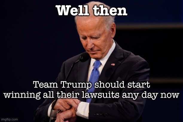 Election fraud BOMBSHELL!!! | Well then; Team Trump should start winning all their lawsuits any day now | image tagged in joe biden debate watch,voter fraud,rigged,election,rigged elections,election 2020 | made w/ Imgflip meme maker