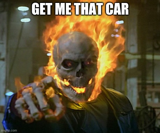 ghost rider | GET ME THAT CAR | image tagged in ghost rider | made w/ Imgflip meme maker