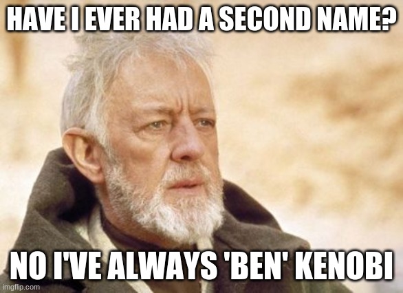 Obi Wan Kenobi Meme | HAVE I EVER HAD A SECOND NAME? NO I'VE ALWAYS 'BEN' KENOBI | image tagged in memes,obi wan kenobi | made w/ Imgflip meme maker