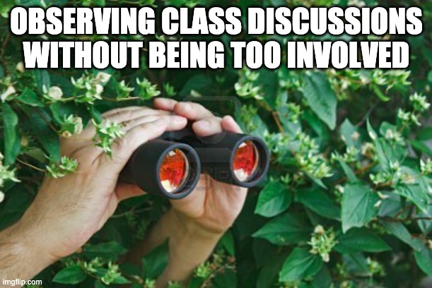 class discussions | OBSERVING CLASS DISCUSSIONS WITHOUT BEING TOO INVOLVED | image tagged in creepy guy in the bushes with binoculars | made w/ Imgflip meme maker