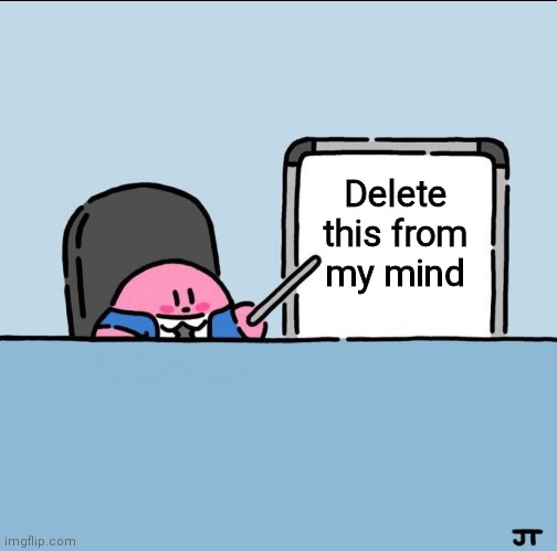 Kirby board | Delete this from my mind | image tagged in kirby board | made w/ Imgflip meme maker