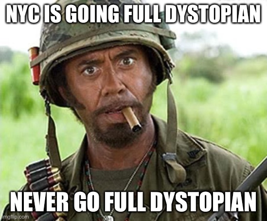 NYC | NYC IS GOING FULL DYSTOPIAN; NEVER GO FULL DYSTOPIAN | image tagged in robert downey jr tropic thunder,new york city,jews,andrew cuomo | made w/ Imgflip meme maker