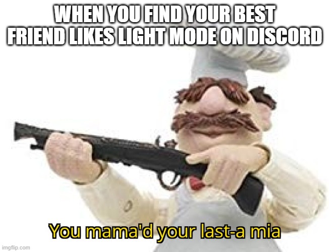 You mama'd your last-a mia | WHEN YOU FIND YOUR BEST FRIEND LIKES LIGHT MODE ON DISCORD | image tagged in you mama'd your last-a mia | made w/ Imgflip meme maker