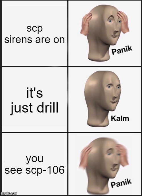 scp-106 | scp sirens are on; it's just drill; you see scp-106 | image tagged in memes,panik kalm panik | made w/ Imgflip meme maker